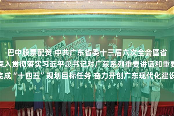 巴中股票配资 中共广东省委十三届六次全会暨省委经济工作会议召开 深入贯彻落实习近平总书记对广东系列重要讲话和重要指示精神 高质量完成“十四五”规划目标任务 奋力开创广东现代化建设新局面 黄坤明代表省委常委会作报告 王伟中作具体部署