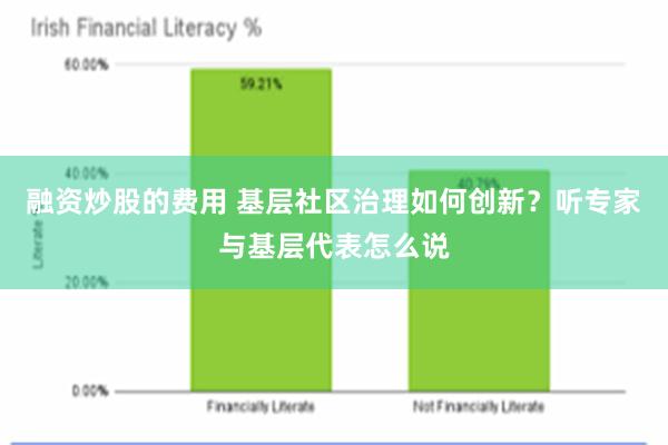 融资炒股的费用 基层社区治理如何创新？听专家与基层代表怎么说