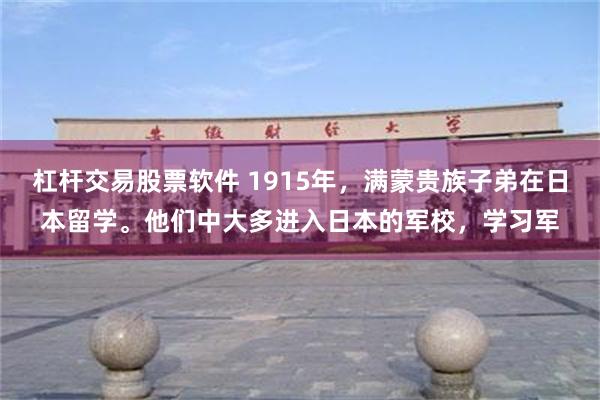 杠杆交易股票软件 1915年，满蒙贵族子弟在日本留学。他们中大多进入日本的军校，学习军