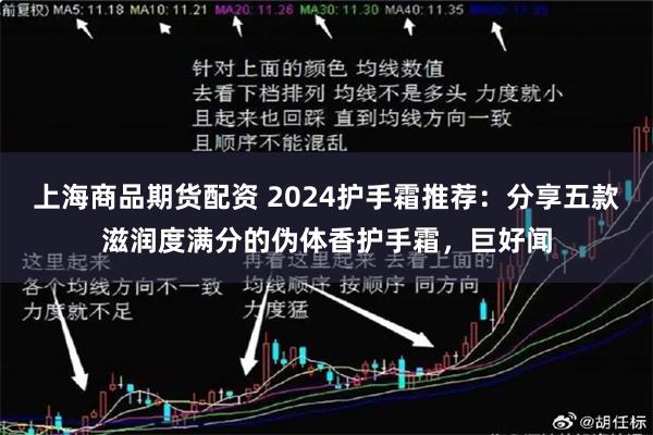 上海商品期货配资 2024护手霜推荐：分享五款滋润度满分的伪体香护手霜，巨好闻