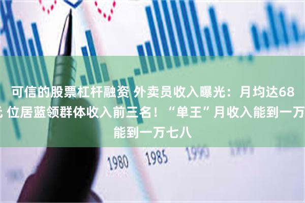 可信的股票杠杆融资 外卖员收入曝光：月均达6803元 位居蓝领群体收入前三名！“单王”月收入能到一万七八