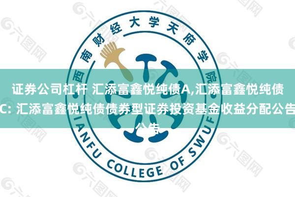 证券公司杠杆 汇添富鑫悦纯债A,汇添富鑫悦纯债C: 汇添富鑫悦纯债债券型证券投资基金收益分配公告