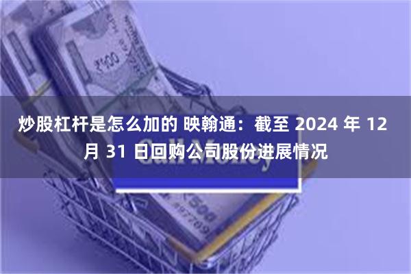 炒股杠杆是怎么加的 映翰通：截至 2024 年 12 月 31 日回购公司股份进展情况