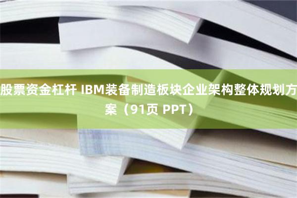 股票资金杠杆 IBM装备制造板块企业架构整体规划方案（91页 PPT）