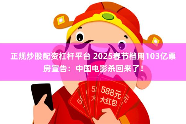 正规炒股配资杠杆平台 2025春节档用103亿票房宣告：中国电影杀回来了！