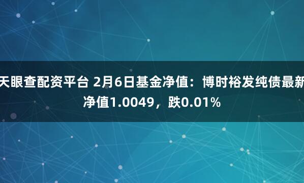 天眼查配资平台 2月6日基金净值：博时裕发纯债最新净值1.0049，跌0.01%