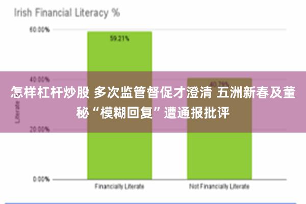 怎样杠杆炒股 多次监管督促才澄清 五洲新春及董秘“模糊回复”遭通报批评