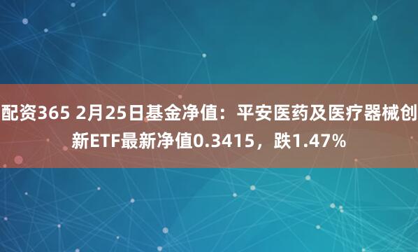 配资365 2月25日基金净值：平安医药及医疗器械创新ETF最新净值0.3415，跌1.47%