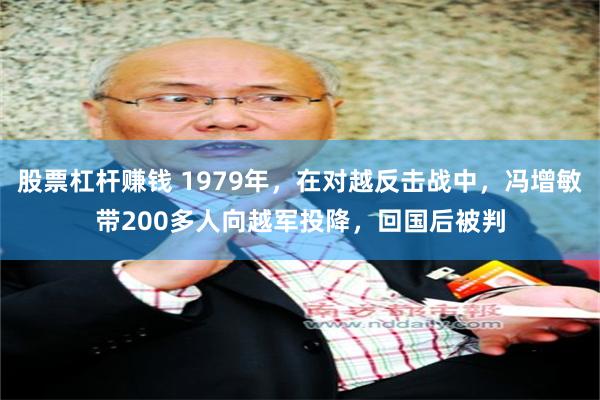 股票杠杆赚钱 1979年，在对越反击战中，冯增敏带200多人向越军投降，回国后被判