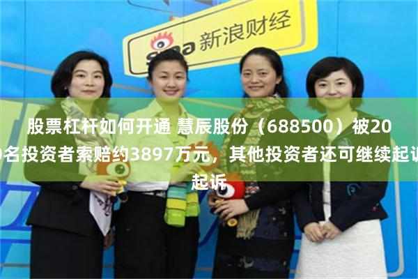 股票杠杆如何开通 慧辰股份（688500）被200名投资者索赔约3897万元，其他投资者还可继续起诉