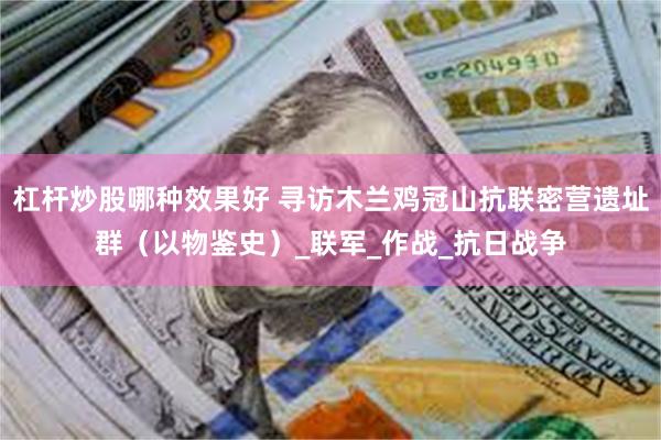 杠杆炒股哪种效果好 寻访木兰鸡冠山抗联密营遗址群（以物鉴史）_联军_作战_抗日战争