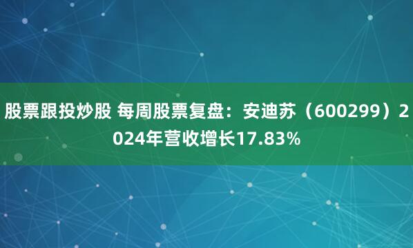股票跟投炒股 每周股票复盘：安迪苏（600299）2024年营收增长17.83%