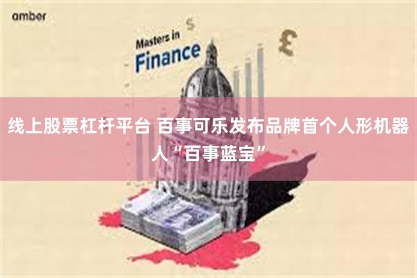 线上股票杠杆平台 百事可乐发布品牌首个人形机器人“百事蓝宝”